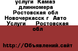 услуги  Камаз - длинномера - Ростовская обл., Новочеркасск г. Авто » Услуги   . Ростовская обл.